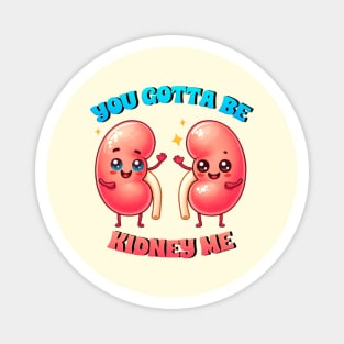 you gotta be kidney me Magnet